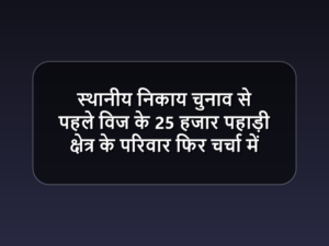 स्थानीय निकाय चुनाव से पहले विज के 25 हजार पहाड़ी क्षेत्र के परिवार फिर चर्चा में