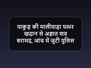 पाकुड़ की मालीपाड़ा पत्थर खदान से अज्ञात शव बरामद, जांच में जुटी पुलिस