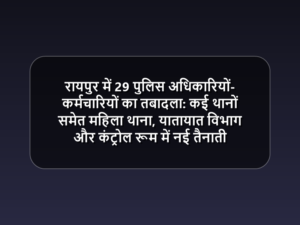 रायपुर में 29 पुलिस अधिकारियों-कर्मचारियों का तबादला: कई थानों समेत महिला थाना, यातायात विभाग और कंट्रोल रूम में नई तैनाती